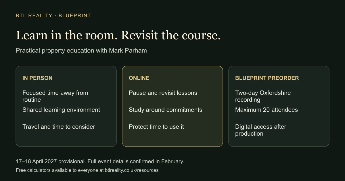 in-person-property-course-vs-online Learn in the room. Revisit the course. IN PERSON: Focused time away from routine: Shared learning environment: Travel and time to consider. ONLINE: Pause and revisit lessons: Study around commitments: Protect time to use it. BLUEPRINT PREORDER: Two-day Oxfordshire recording: Maximum 20 attendees: Digital access after production
